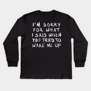 Sorry for what I said when you tried to wake me up Kids Long Sleeve T-Shirt